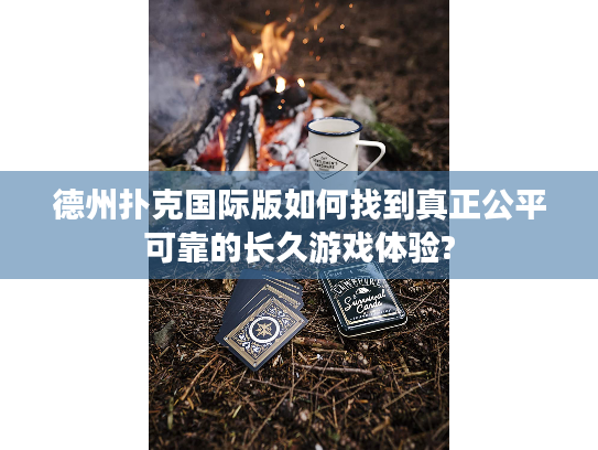 德州扑克国际版如何找到真正公平可靠的长久游戏体验? 德州扑克国际版如何找到真正公平可靠的长久游戏体验?