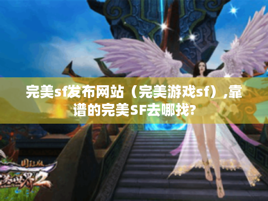 完美sf发布网站（完美游戏sf）,靠谱的完美SF去哪找?