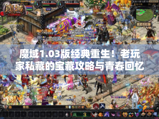 魔域1.03版经典重生！老玩家私藏的宝藏攻略与青春回忆录