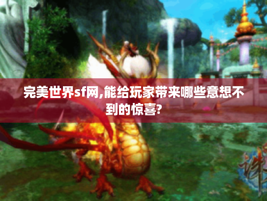 完美世界sf网,能给玩家带来哪些意想不到的惊喜? 完美世界sf网,能给玩家带来哪些意想不到的惊喜?