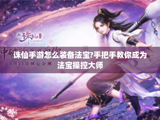 诛仙手游怎么装备法宝?手把手教你成为法宝操控大师