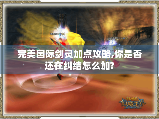 完美国际剑灵加点攻略,你是否还在纠结怎么加?