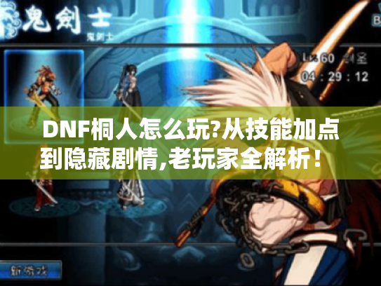 DNF桐人怎么玩?从技能加点到隐藏剧情,老玩家全解析! - DNF桐人 DNF桐人怎么玩?从技能加点到隐藏剧情,老玩家全解析! - DNF桐人