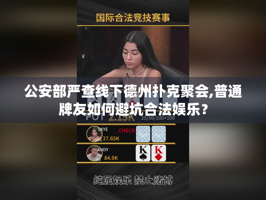 公安部严查线下德州扑克聚会,普通牌友如何避坑合法娱乐? 公安部严查线下德州扑克聚会,普通牌友如何避坑合法娱乐?