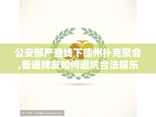 公安部严查线下德州扑克聚会,普通牌友如何避坑合法娱乐? 公安部严查线下德州扑克聚会,普通牌友如何避坑合法娱乐?