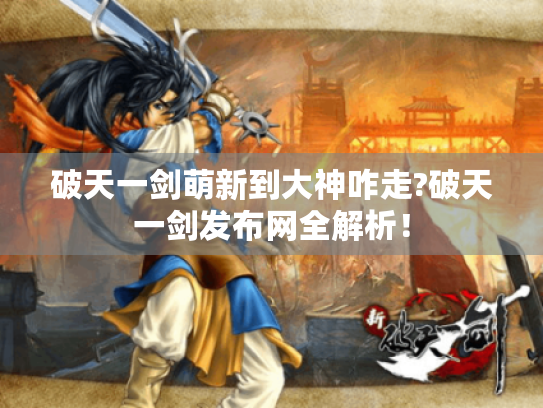 破天一剑萌新到大神咋走?破天一剑发布网全解析！