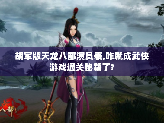 胡军版天龙八部演员表,咋就成武侠游戏通关秘籍了?