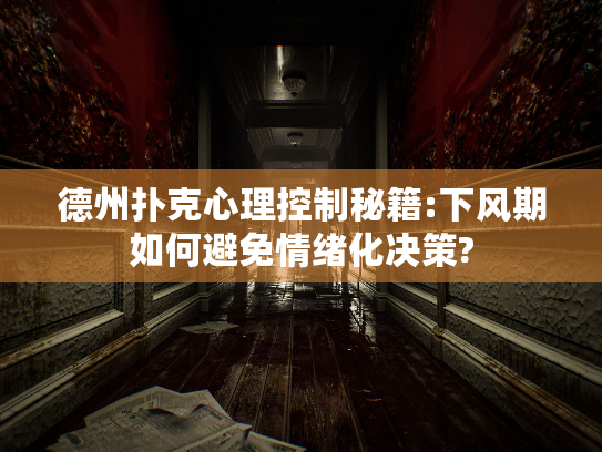 德州扑克心理控制秘籍:下风期如何避免情绪化决策? 德州扑克心理控制秘籍:下风期如何避免情绪化决策?