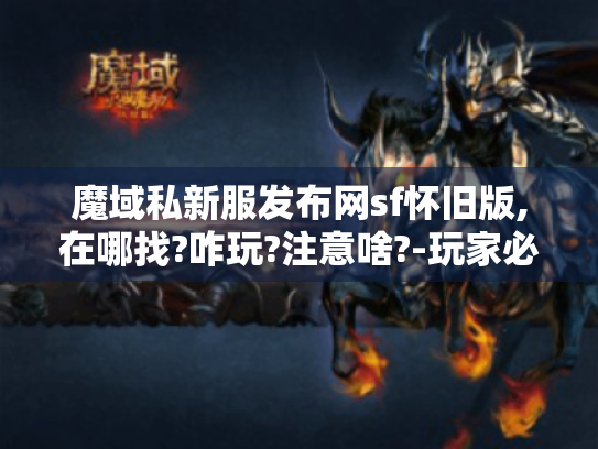 魔域私新服发布网sf怀旧版,在哪找?咋玩?注意啥?-玩家必看！