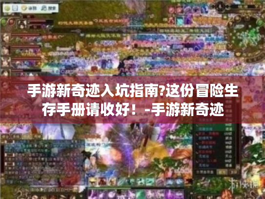 手游新奇迹入坑指南?这份冒险生存手册请收好!-手游新奇迹 手游新奇迹入坑指南?这份冒险生存手册请收好!-手游新奇迹