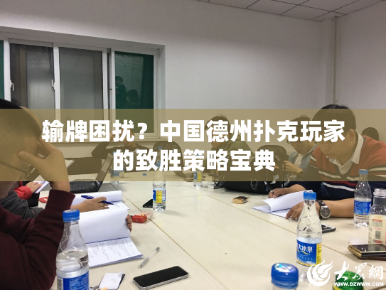 输牌困扰?中国德州扑克玩家的致胜策略宝典 输牌困扰?中国德州扑克玩家的致胜策略宝典