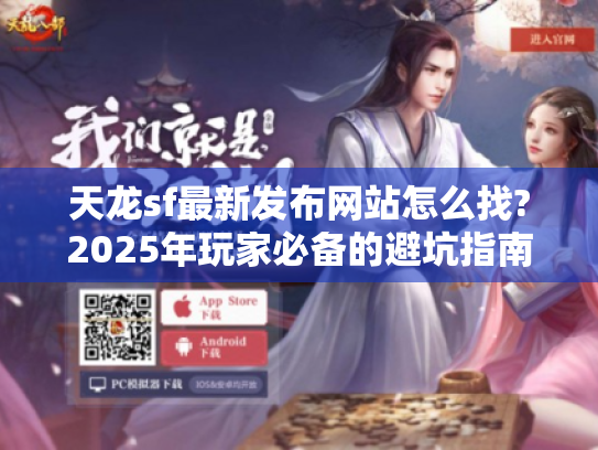 天龙sf最新发布网站怎么找?2025年玩家必备的避坑指南