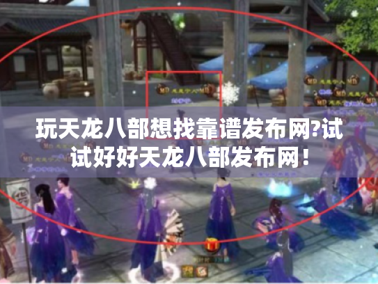 玩天龙八部想找靠谱发布网?试试好好天龙八部发布网! 玩天龙八部想找靠谱发布网?试试好好天龙八部发布网!