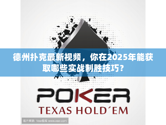 德州扑克最新视频，你在2025年能获取哪些实战制胜技巧？