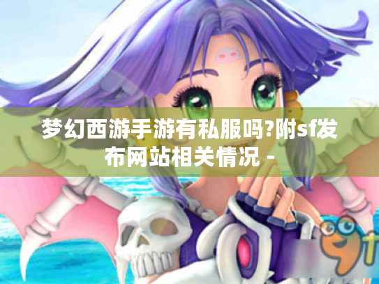 梦幻西游手游有私服吗?附sf发布网站相关情况 - 梦幻西游手游有私服吗?附sf发布网站相关情况 -