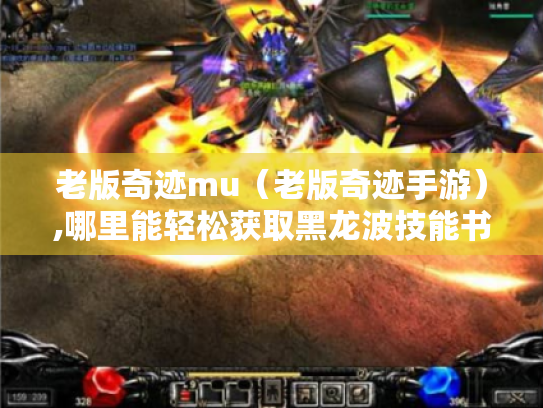 老版奇迹mu(老版奇迹手游),哪里能轻松获取黑龙波技能书? 老版奇迹mu(老版奇迹手游),哪里能轻松获取黑龙波技能书?