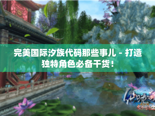 完美国际汐族代码那些事儿 - 打造独特角色必备干货！