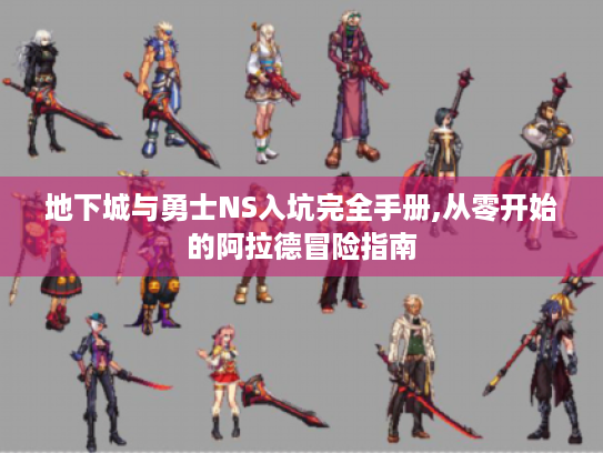 地下城与勇士NS入坑完全手册,从零开始的阿拉德冒险指南 地下城与勇士NS入坑完全手册,从零开始的阿拉德冒险指南