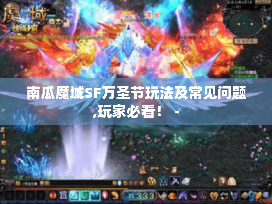 南瓜魔域SF万圣节玩法及常见问题,玩家必看！ -