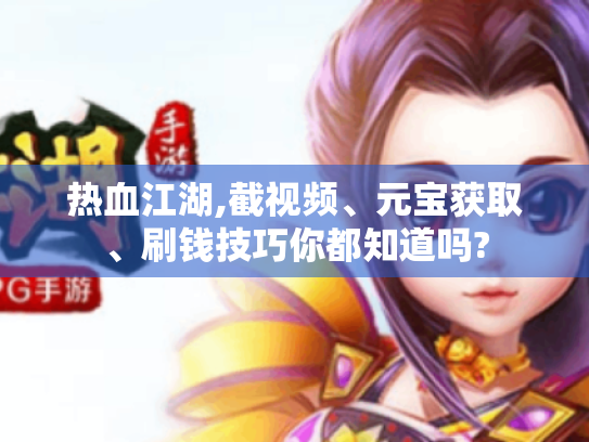 热血江湖,截视频、元宝获取、刷钱技巧你都知道吗?