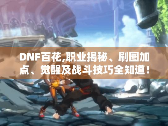 DNF百花,职业揭秘、刷图加点、觉醒及战斗技巧全知道！- 百花