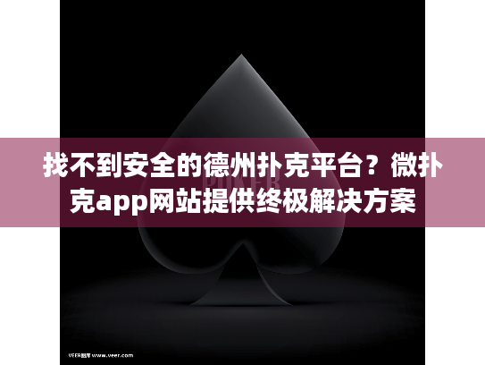 找不到安全的德州扑克平台？微扑克app网站提供终极解决方案