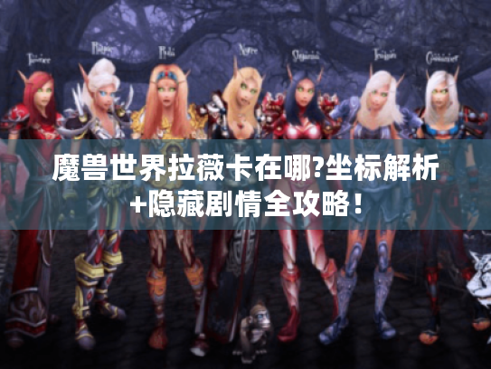 魔兽世界拉薇卡在哪?坐标解析+隐藏剧情全攻略! 魔兽世界拉薇卡在哪?坐标解析+隐藏剧情全攻略!