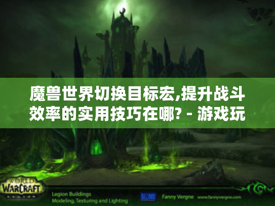 魔兽世界切换目标宏,提升战斗效率的实用技巧在哪? - 游戏玩家必看 魔兽世界切换目标宏,提升战斗效率的实用技巧在哪? - 游戏玩家必看