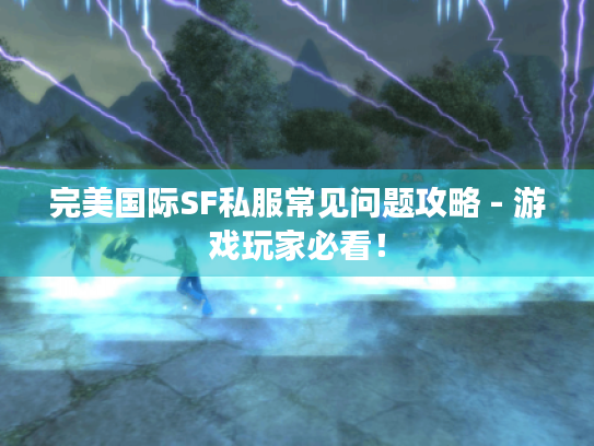 完美国际SF私服常见问题攻略 - 游戏玩家必看！