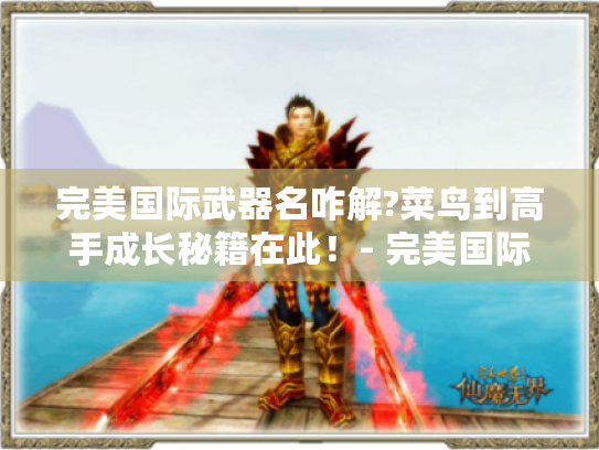 完美国际武器名咋解?菜鸟到高手成长秘籍在此!- 完美国际 完美国际武器名咋解?菜鸟到高手成长秘籍在此!- 完美国际