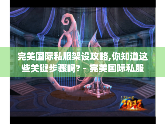 完美国际私服架设攻略,你知道这些关键步骤吗? - 完美国际私服 完美国际私服架设攻略,你知道这些关键步骤吗? - 完美国际私服