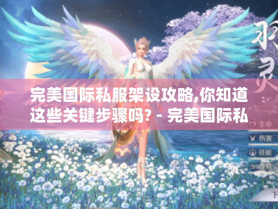 完美国际私服架设攻略,你知道这些关键步骤吗? - 完美国际私服 完美国际私服架设攻略,你知道这些关键步骤吗? - 完美国际私服