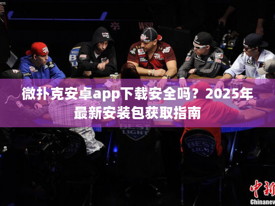 微扑克安卓app下载安全吗?2025年最新安装包获取指南 微扑克安卓app下载安全吗?2025年最新安装包获取指南