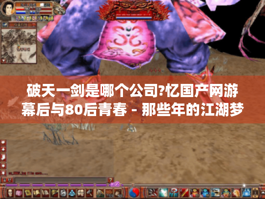 破天一剑是哪个公司?忆国产网游幕后与80后青春 - 那些年的江湖梦！