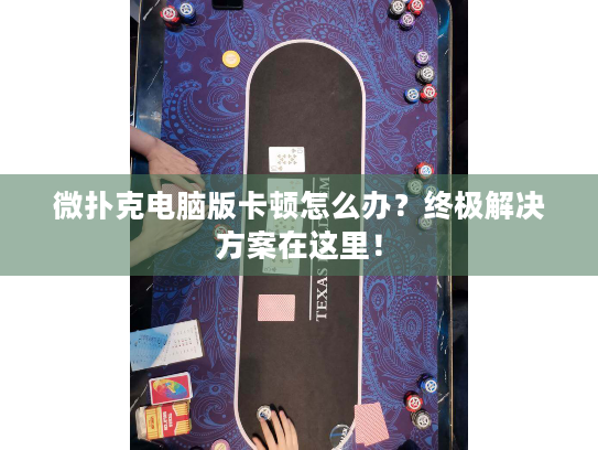 微扑克电脑版卡顿怎么办？终极解决方案在这里！