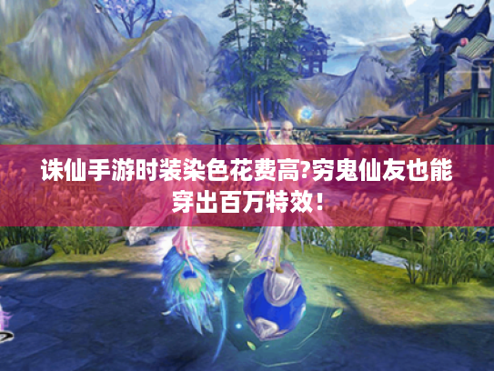 诛仙手游时装染色花费高?穷鬼仙友也能穿出百万特效！
