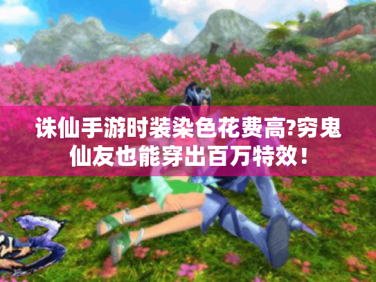 诛仙手游时装染色花费高?穷鬼仙友也能穿出百万特效！