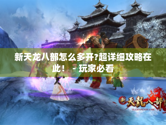 新天龙八部怎么多开?超详细攻略在此! - 玩家必看 新天龙八部怎么多开?超详细攻略在此! - 玩家必看