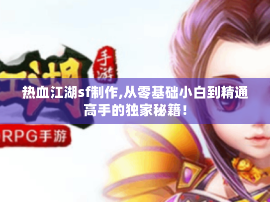 热血江湖sf制作,从零基础小白到精通高手的独家秘籍! 热血江湖sf制作,从零基础小白到精通高手的独家秘籍!