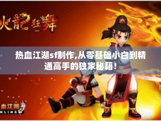 热血江湖sf制作,从零基础小白到精通高手的独家秘籍! 热血江湖sf制作,从零基础小白到精通高手的独家秘籍!