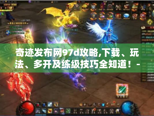 奇迹发布网97d攻略,下载、玩法、多开及练级技巧全知道！- 解决游戏痛点