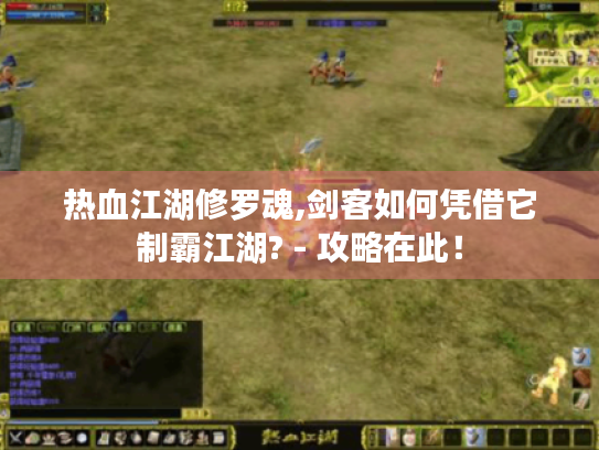 热血江湖修罗魂,剑客如何凭借它制霸江湖? - 攻略在此! 热血江湖修罗魂,剑客如何凭借它制霸江湖? - 攻略在此!