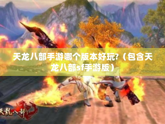 天龙八部手游哪个版本好玩?(包含天龙八部sf手游版) 天龙八部手游哪个版本好玩?(包含天龙八部sf手游版)