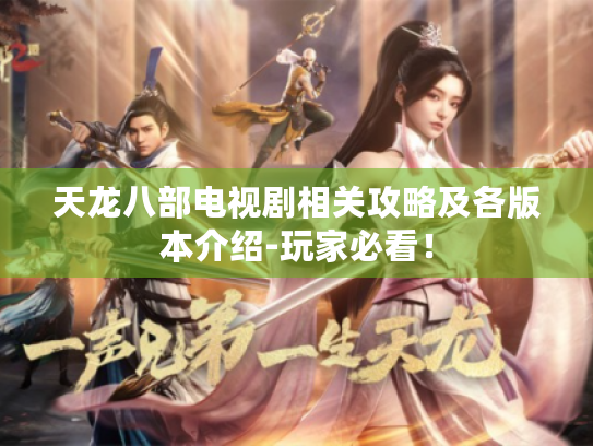 天龙八部电视剧相关攻略及各版本介绍-玩家必看！
