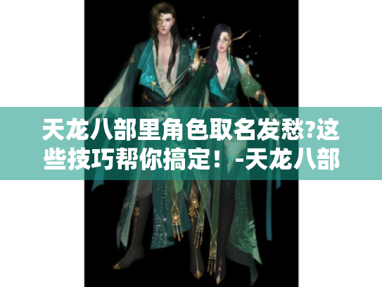 天龙八部里角色取名发愁?这些技巧帮你搞定！-天龙八部