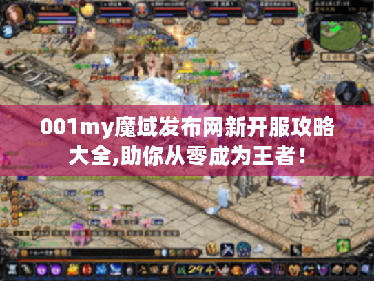 001my魔域发布网新开服攻略大全,助你从零成为王者！