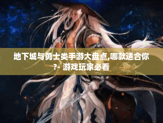 地下城与勇士类手游大盘点,哪款适合你?- 游戏玩家必看