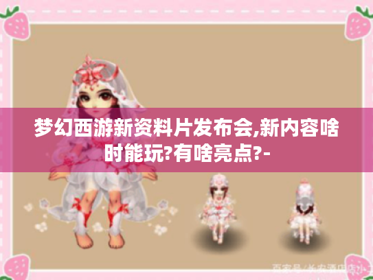 梦幻西游新资料片发布会,新内容啥时能玩?有啥亮点?-