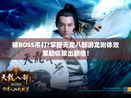 被BOSS吊打?掌握天龙八部游龙附体效果助你输出翻倍！
