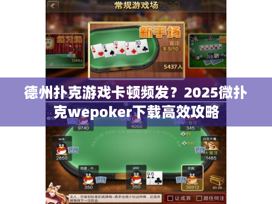 德州扑克游戏卡顿频发?2025微扑克wepoker下载高效攻略 德州扑克游戏卡顿频发?2025微扑克wepoker下载高效攻略